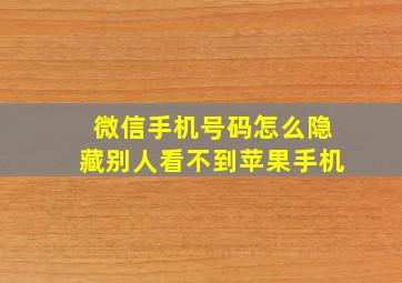 微信手机号码怎么隐藏别人看不到苹果手机