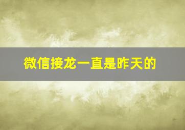 微信接龙一直是昨天的