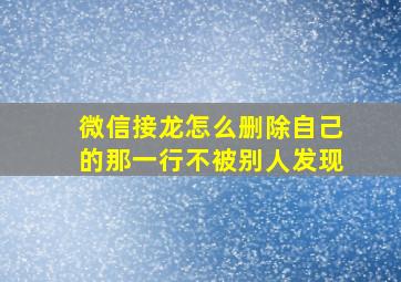 微信接龙怎么删除自己的那一行不被别人发现