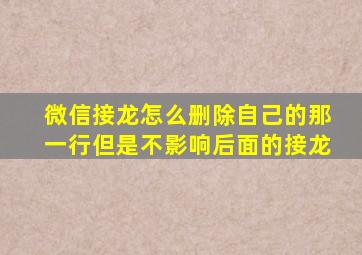 微信接龙怎么删除自己的那一行但是不影响后面的接龙