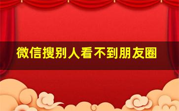 微信搜别人看不到朋友圈