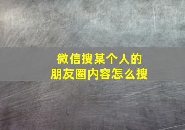 微信搜某个人的朋友圈内容怎么搜