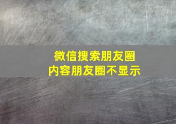 微信搜索朋友圈内容朋友圈不显示