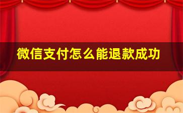 微信支付怎么能退款成功