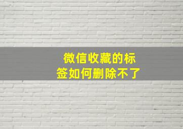 微信收藏的标签如何删除不了