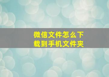 微信文件怎么下载到手机文件夹