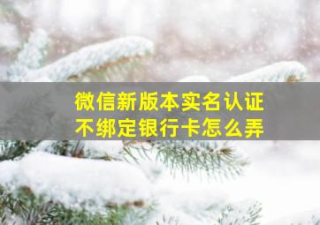 微信新版本实名认证不绑定银行卡怎么弄