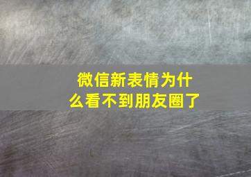 微信新表情为什么看不到朋友圈了