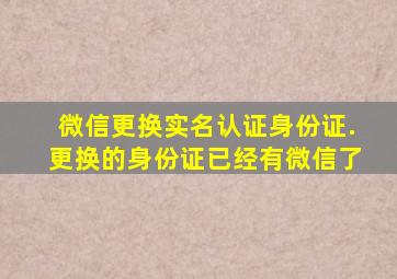 微信更换实名认证身份证.更换的身份证已经有微信了