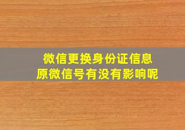 微信更换身份证信息原微信号有没有影响呢