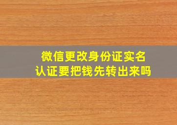 微信更改身份证实名认证要把钱先转出来吗