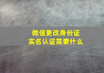 微信更改身份证实名认证需要什么