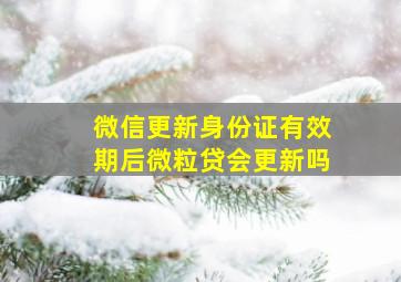 微信更新身份证有效期后微粒贷会更新吗