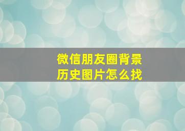 微信朋友圈背景历史图片怎么找