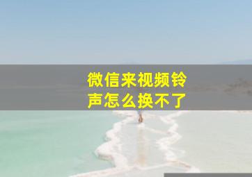 微信来视频铃声怎么换不了