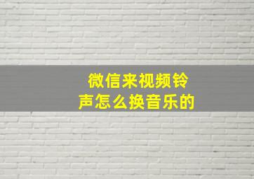 微信来视频铃声怎么换音乐的