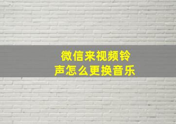 微信来视频铃声怎么更换音乐