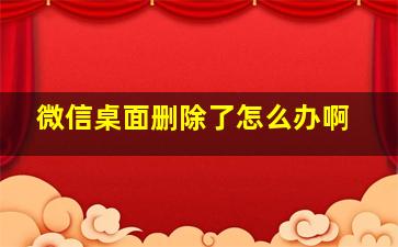 微信桌面删除了怎么办啊