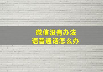 微信没有办法语音通话怎么办