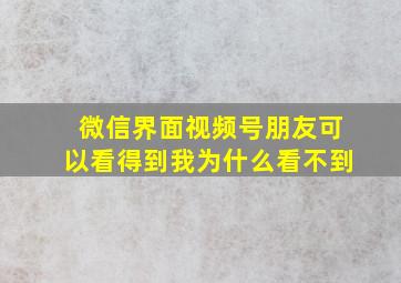 微信界面视频号朋友可以看得到我为什么看不到