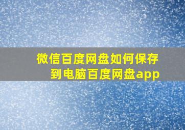 微信百度网盘如何保存到电脑百度网盘app