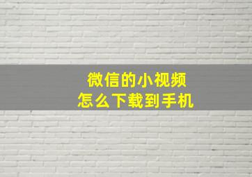 微信的小视频怎么下载到手机