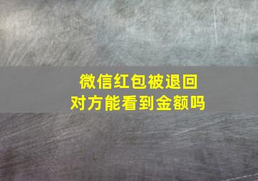 微信红包被退回对方能看到金额吗