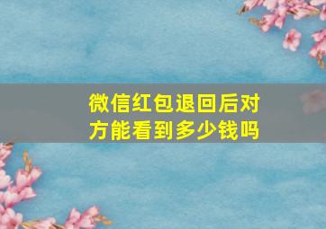 微信红包退回后对方能看到多少钱吗