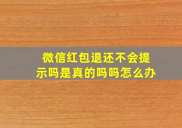 微信红包退还不会提示吗是真的吗吗怎么办