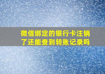 微信绑定的银行卡注销了还能查到转账记录吗