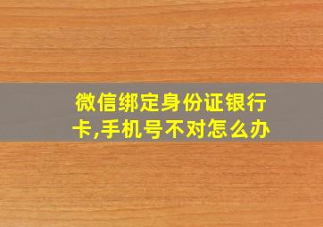 微信绑定身份证银行卡,手机号不对怎么办