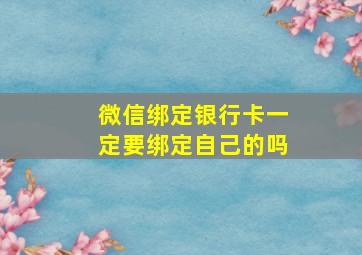 微信绑定银行卡一定要绑定自己的吗