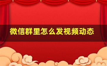 微信群里怎么发视频动态