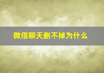 微信聊天删不掉为什么