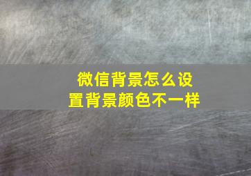 微信背景怎么设置背景颜色不一样