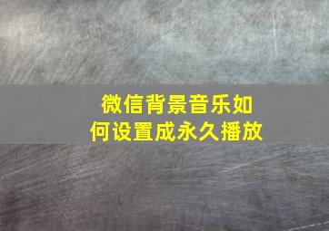 微信背景音乐如何设置成永久播放