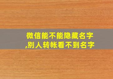 微信能不能隐藏名字,别人转帐看不到名字