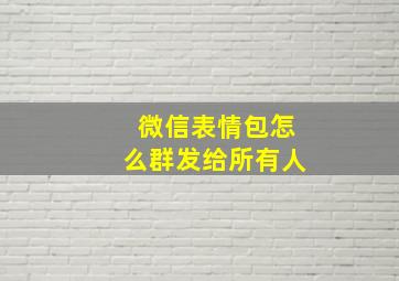 微信表情包怎么群发给所有人