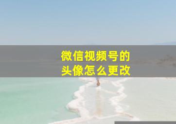 微信视频号的头像怎么更改