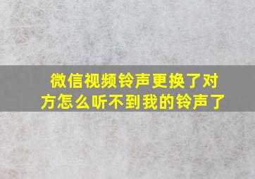 微信视频铃声更换了对方怎么听不到我的铃声了