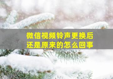 微信视频铃声更换后还是原来的怎么回事