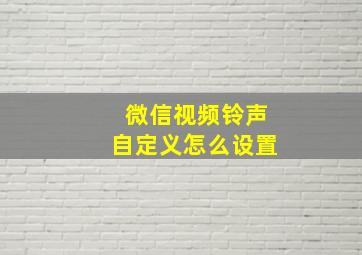 微信视频铃声自定义怎么设置