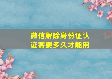 微信解除身份证认证需要多久才能用