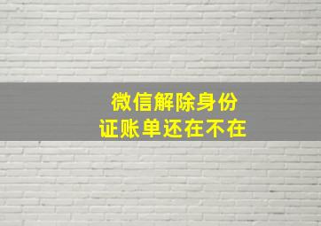 微信解除身份证账单还在不在