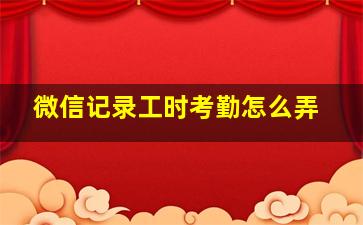 微信记录工时考勤怎么弄