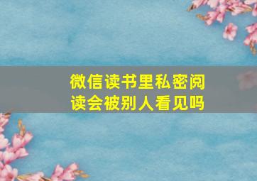 微信读书里私密阅读会被别人看见吗