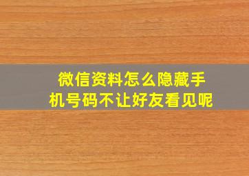 微信资料怎么隐藏手机号码不让好友看见呢