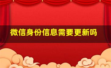 微信身份信息需要更新吗