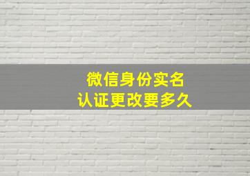 微信身份实名认证更改要多久