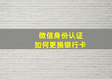 微信身份认证如何更换银行卡